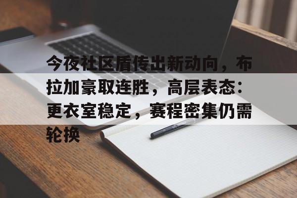  今夜社区盾传出新动向，布拉加豪取连胜，高层表态：更衣室稳定，赛程密集仍需轮换-开云kaiyun彩票